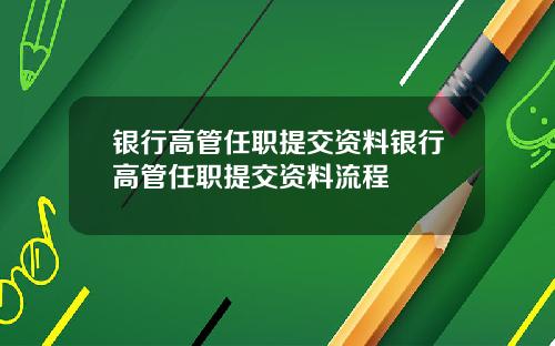 银行高管任职提交资料银行高管任职提交资料流程