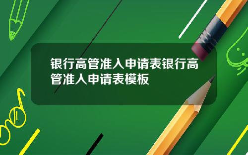 银行高管准入申请表银行高管准入申请表模板