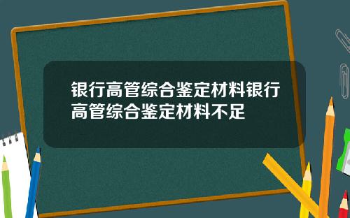 银行高管综合鉴定材料银行高管综合鉴定材料不足