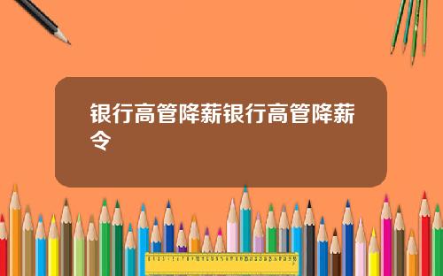 银行高管降薪银行高管降薪令