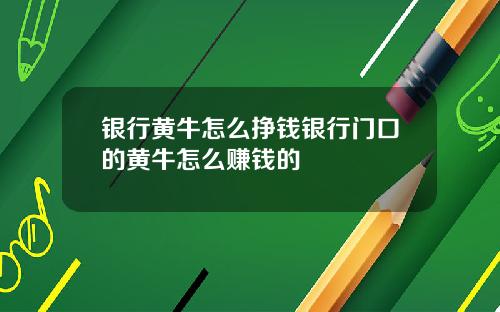银行黄牛怎么挣钱银行门口的黄牛怎么赚钱的