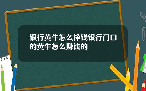银行黄牛怎么挣钱银行门口的黄牛怎么赚钱的