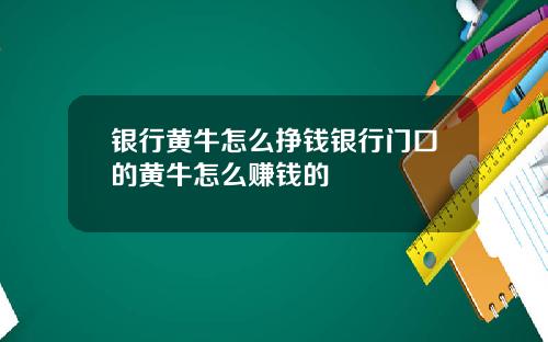银行黄牛怎么挣钱银行门口的黄牛怎么赚钱的
