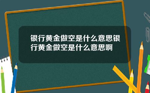 银行黄金做空是什么意思银行黄金做空是什么意思啊