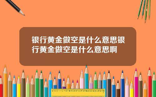 银行黄金做空是什么意思银行黄金做空是什么意思啊
