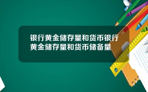 银行黄金储存量和货币银行黄金储存量和货币储备量