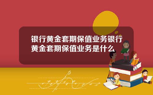 银行黄金套期保值业务银行黄金套期保值业务是什么