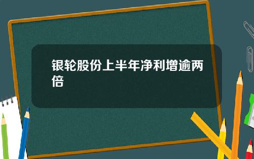 银轮股份上半年净利增逾两倍