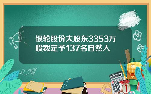 银轮股份大股东3353万股裁定予137名自然人