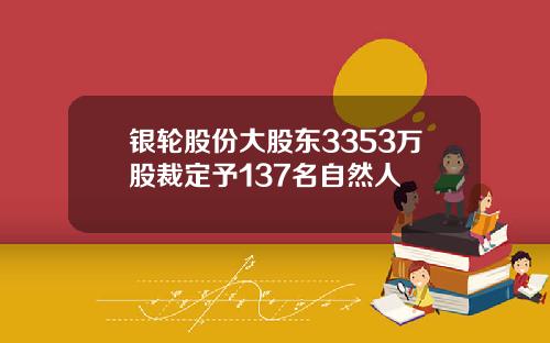 银轮股份大股东3353万股裁定予137名自然人