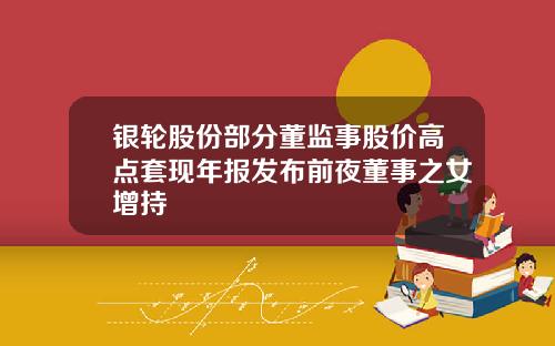 银轮股份部分董监事股价高点套现年报发布前夜董事之女增持
