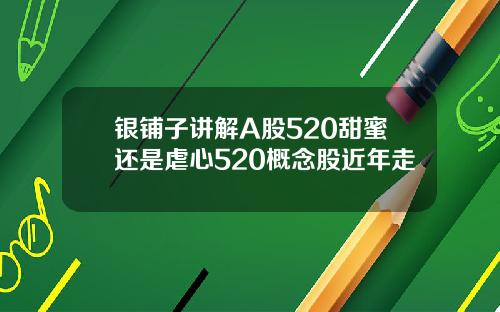 银铺子讲解A股520甜蜜还是虐心520概念股近年走