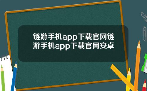 链游手机app下载官网链游手机app下载官网安卓