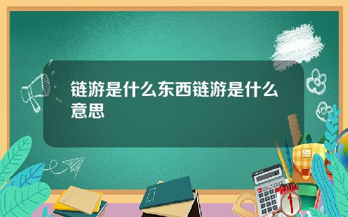 链游是什么东西链游是什么意思