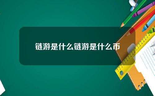 链游是什么链游是什么币
