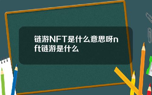链游NFT是什么意思呀nft链游是什么