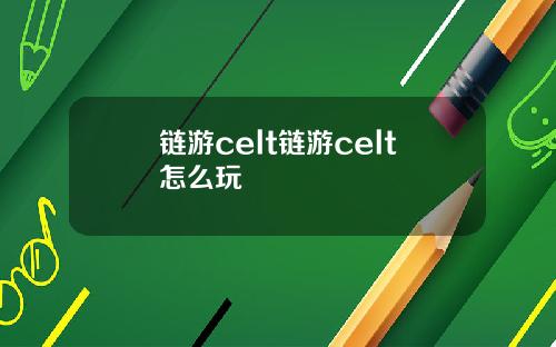 链游celt链游celt怎么玩