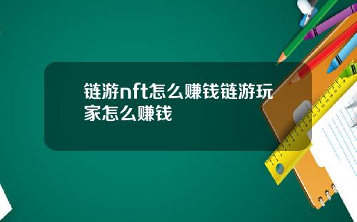 链游nft怎么赚钱链游玩家怎么赚钱