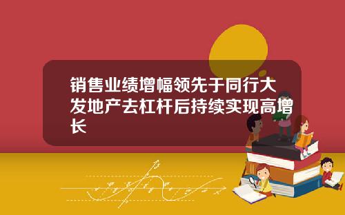 销售业绩增幅领先于同行大发地产去杠杆后持续实现高增长