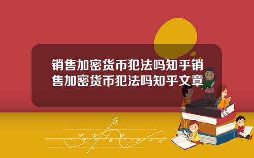 销售加密货币犯法吗知乎销售加密货币犯法吗知乎文章