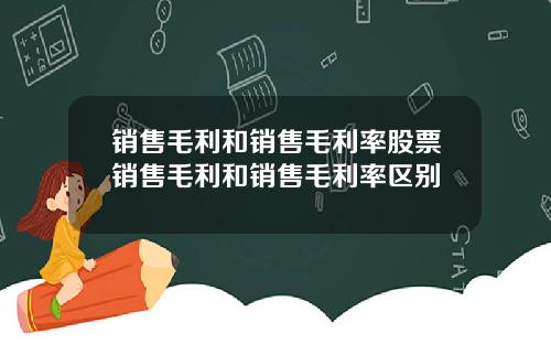 销售毛利和销售毛利率股票销售毛利和销售毛利率区别