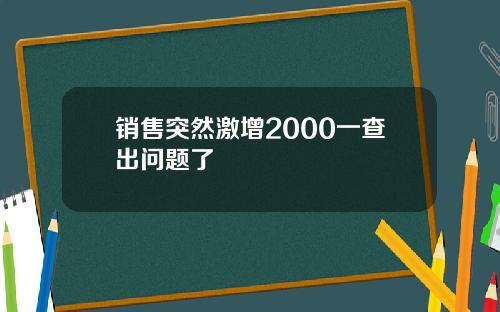 销售突然激增2000一查出问题了
