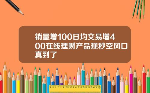销量增100日均交易增400在线理财产品现秒空风口真到了