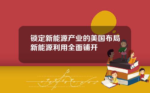 锁定新能源产业的美国布局新能源利用全面铺开