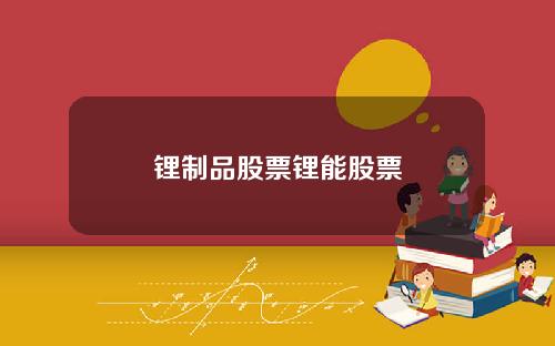 锂制品股票锂能股票