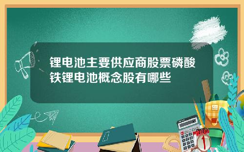 锂电池主要供应商股票磷酸铁锂电池概念股有哪些