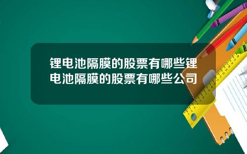 锂电池隔膜的股票有哪些锂电池隔膜的股票有哪些公司
