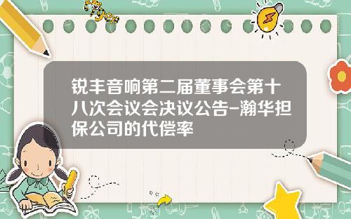 锐丰音响第二届董事会第十八次会议会决议公告-瀚华担保公司的代偿率