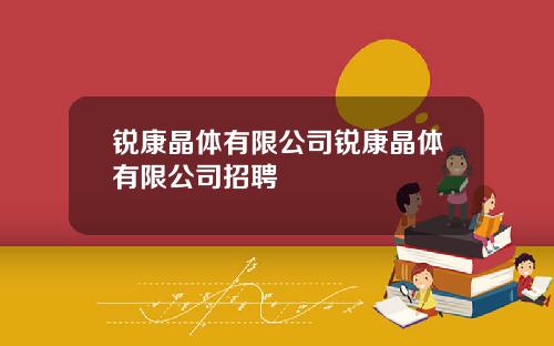 锐康晶体有限公司锐康晶体有限公司招聘