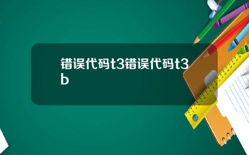 错误代码t3错误代码t3b