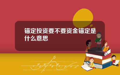 锚定投资要不要资金锚定是什么意思