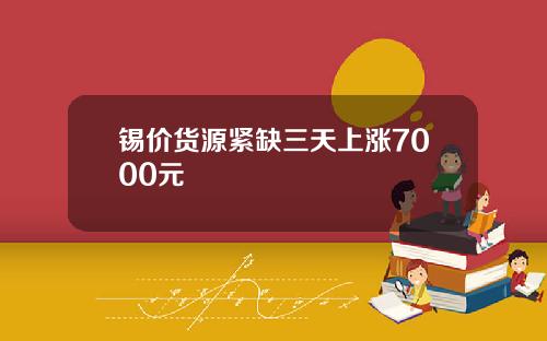 锡价货源紧缺三天上涨7000元