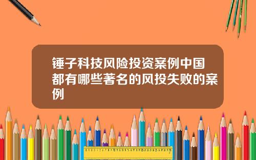 锤子科技风险投资案例中国都有哪些著名的风投失败的案例
