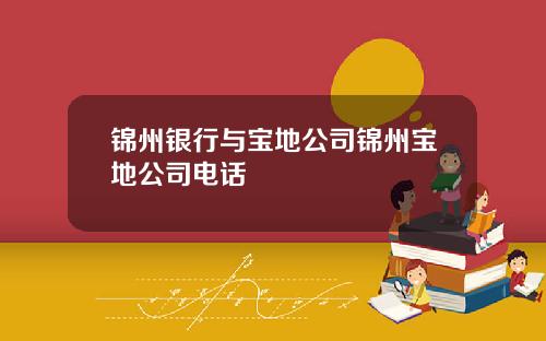 锦州银行与宝地公司锦州宝地公司电话
