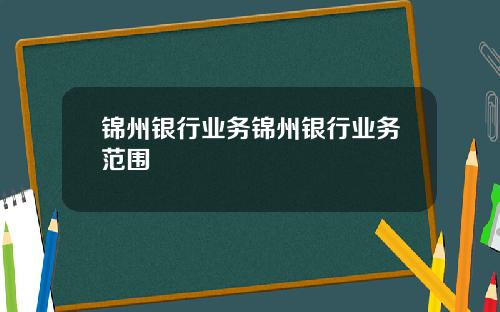 锦州银行业务锦州银行业务范围