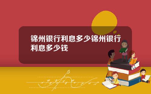 锦州银行利息多少锦州银行利息多少钱