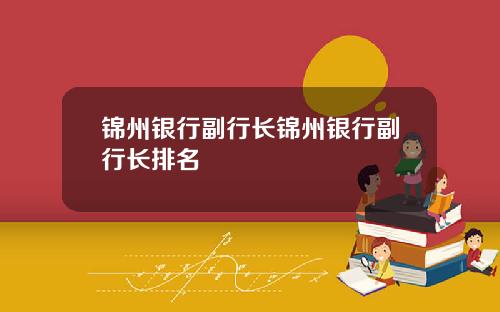 锦州银行副行长锦州银行副行长排名