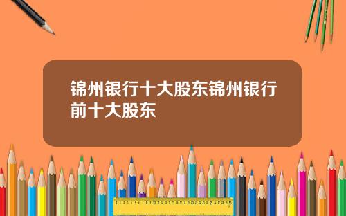 锦州银行十大股东锦州银行前十大股东