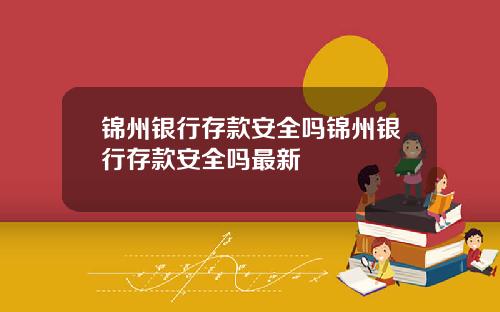 锦州银行存款安全吗锦州银行存款安全吗最新