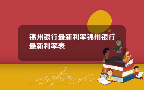 锦州银行最新利率锦州银行最新利率表