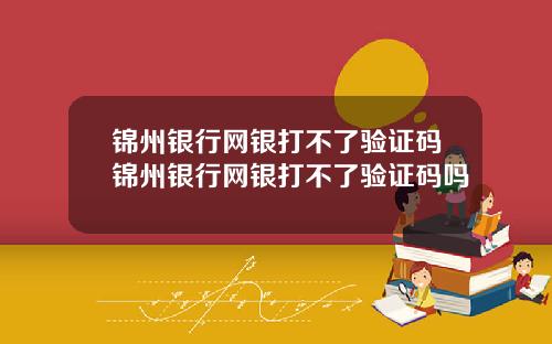 锦州银行网银打不了验证码锦州银行网银打不了验证码吗
