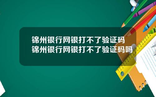 锦州银行网银打不了验证码锦州银行网银打不了验证码吗