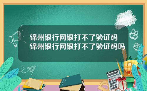锦州银行网银打不了验证码锦州银行网银打不了验证码吗