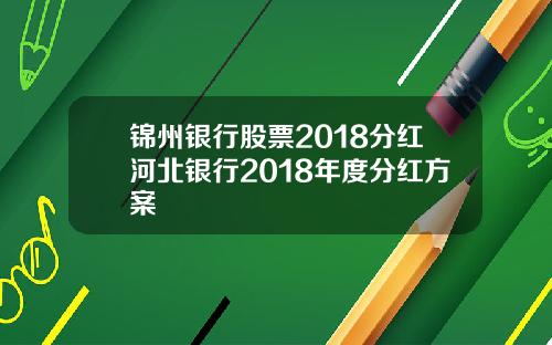 锦州银行股票2018分红河北银行2018年度分红方案