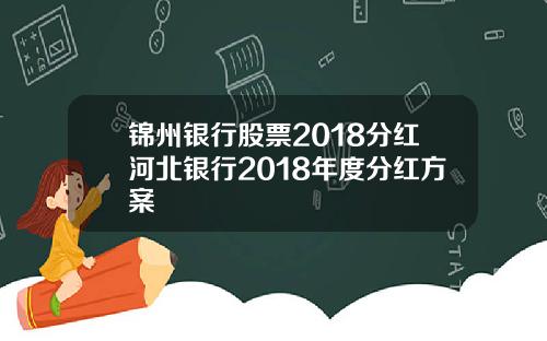 锦州银行股票2018分红河北银行2018年度分红方案