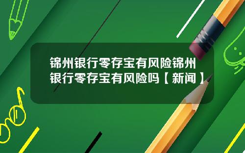 锦州银行零存宝有风险锦州银行零存宝有风险吗【新闻】